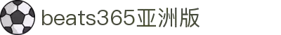 beats365(亚洲版)-唯一官方网站